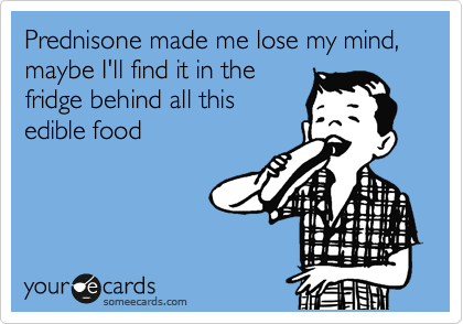Prednisone - funny eating a lot and losing mind