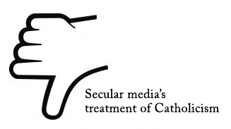 Thumbs down to secular media's treatment of Catholicism