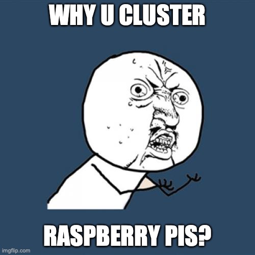 Why U Cluster Raspberry Pis Meme